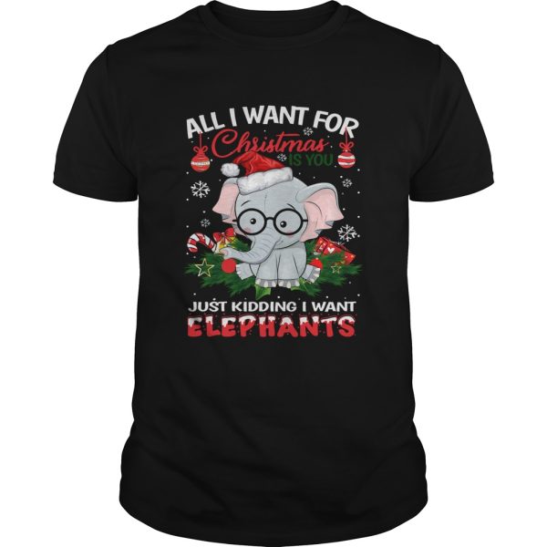 All I want for christmas is you just kidding I want Elephants shirt