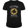 Assuming im just a nurse was your first mistake TShirt