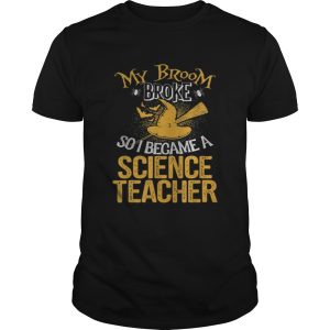 Beautiful Broom Broke I Became Science Teacher Halloween shirt