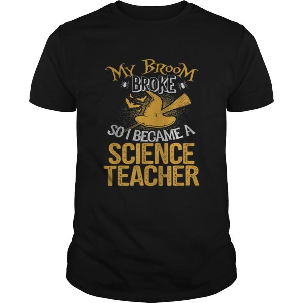 Beautiful Broom Broke I Became Science Teacher Halloween shirt