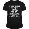 Beautiful Mens If You Jingle My Bells Funny Nasty Adult Christmas shirt