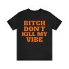 Bitch don’t kill my vibe T-Shirt