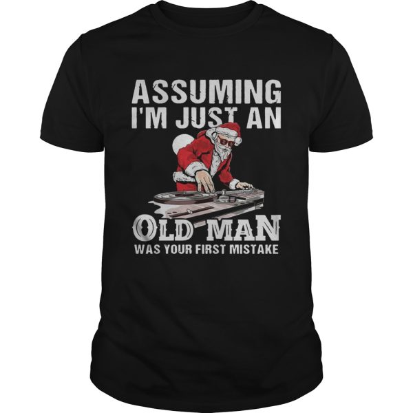 DJ Santa assuming Im just an old man was your first mistake shirt