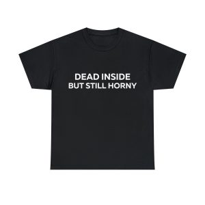 Dead Inside But Still Horny t-shirt