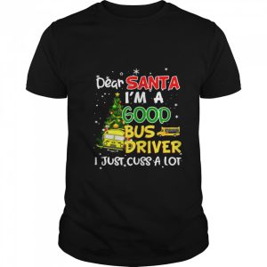 Dear Santa I’m A Good Bus Driver I Just Cuss A Lot Ugly Christmas shirt