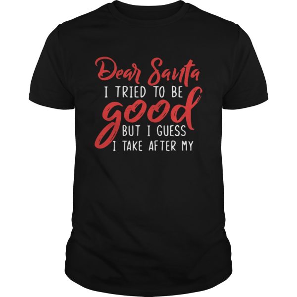 Dear Santa I tried to be good but I guess I take after my Grandpa shirt