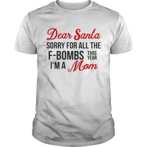 Dear Santa sorry for all the Fbombs this year Im a Mom shirt