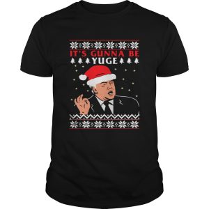 Donald Trump Its Gunna Be Yuge Ugly Christmas shirt