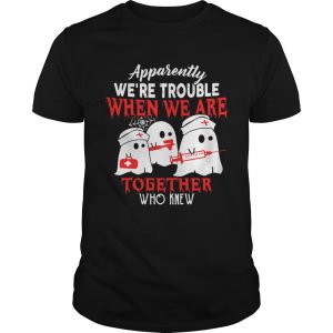 Ghost nurse apparently we’re trouble when we are together who knew shirt