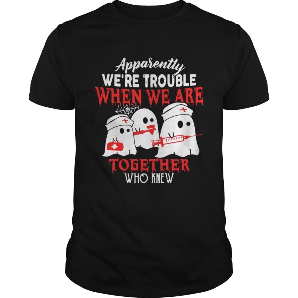 Ghost nurse apparently we’re trouble when we are together who knew shirt