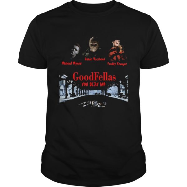 Goodfellas you slay me Michael Myers Jason Voorhees Freddy shirt