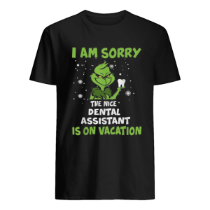 Grinch I am sorry the nice Dental assistant is on vacation Christmas shirt