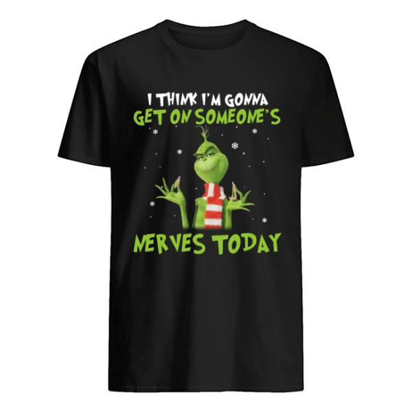 Grinch I think I’m gonna get on someone’s Nerves today Christmas shirt