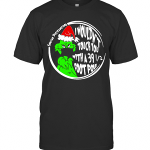 Grinch Social Distancing I Wouldnt Touch You With A 39 12 Foot Pole Christmas T-Shirt