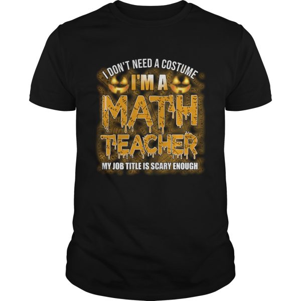 Halloween I Dont Need A Costume Im A Math Teacher TShirt