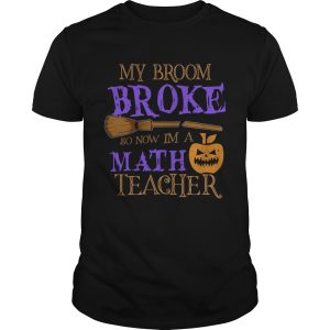 Halloween My Broom Broke So Now Im A Math Teacher TShirt