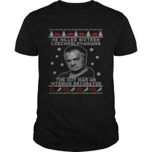 He Killed Sixteen Czechoslovakians The Guy Was An Interior Decorator Ugly Christmas shirt