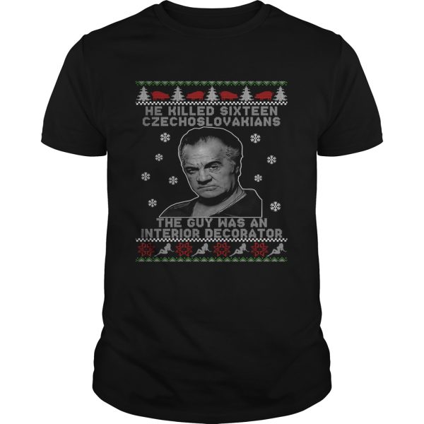 He Killed Sixteen Czechoslovakians The Guy Was An Interior Decorator Ugly Christmas shirt