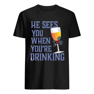 He Sees You When Your Drinking Christmas Wine Shirt