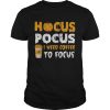 Hocus Pocus I need coffee to focus Halloween shirt