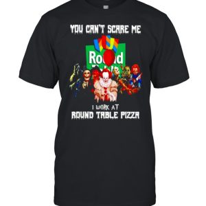 Horror Halloween you can’t scare me I work at Round Table Pizza shirt