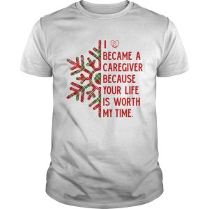 I Became A Caregiver Because Your Life Is Worth My Time shirt