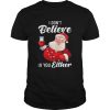I Dont Believe In You Either Santa shirt