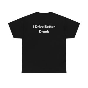 I Drive Better Drunk Shirt