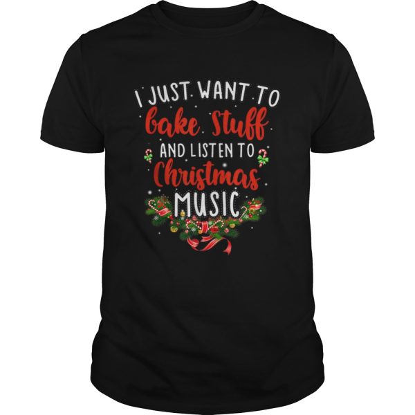 I Just Want To Bake Stuff And Listen To Christmas Music shirt