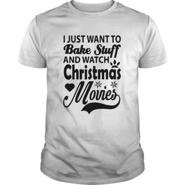 I Just Want To Bake Stuff And Watch Christmas Movies shirt