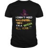 I don’t need Halloween I’m a witch all year shirt