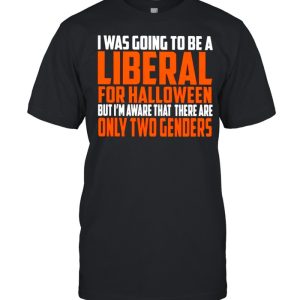 I was going to be a liberal for Halloween but I’m aware that there are only two genders shirt