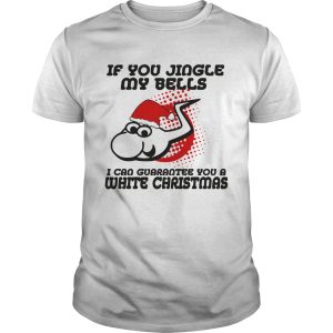 If Jingle My Bells I Can Guarantee You A White Christmas shirt