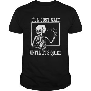 Ill just wait until its quiet shirt