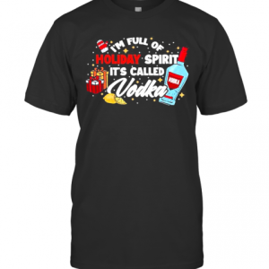 Im Full Of Holiday Spirit Its Called Vodka Christmas T-Shirt