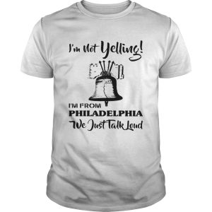 Im Not Yelling Im From Philadelphia We Just Talk Loud shirt