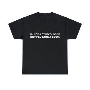 Im Not a Gynecologist But I’ll Take a Look T-Shirt