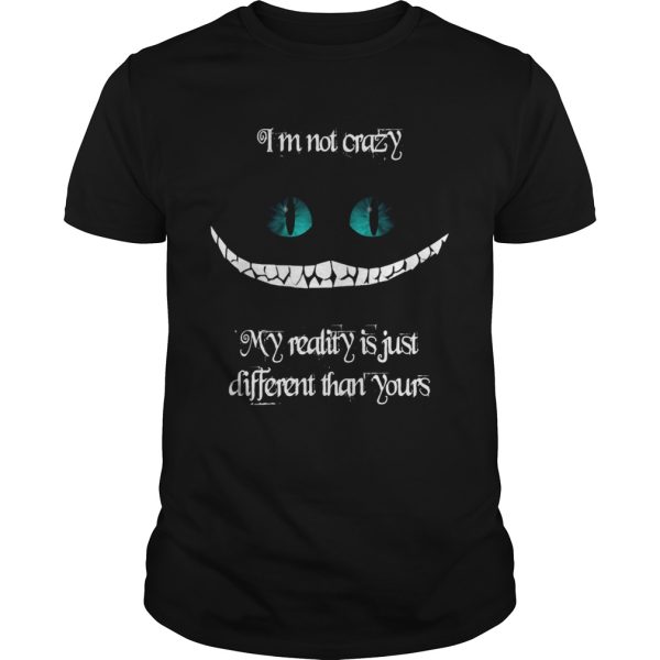 Im not crazy my reality is just different than yours Cheshire cat shirt