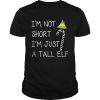 Im not short Im just a tall elf shirt