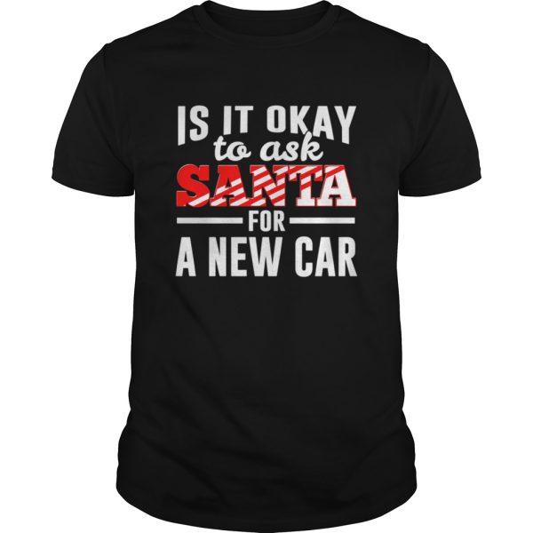 Is It Ok To Ask Santa For A New Car Funny Christmas Joke shirt