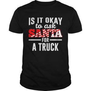 Is It Ok To Ask Santa For A Truck For Christmas Funny shirt