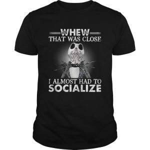 Jack Skellington whew that was close I almost had to socialize Halloween shirt