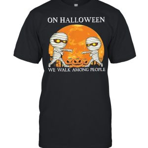 Mummies on Halloween we walk among people Halloween shirt