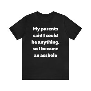 My parents said I could be anything so I became an asshole T-Shirt