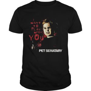 Pet Sematary i want to play with you shirt