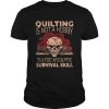 Quilting Is Not A Hobby Its A Post Apocalyptic Survival Skill Shirt
