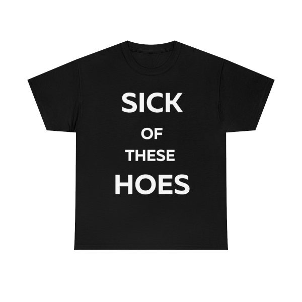 Sick of These Hoes Shirt