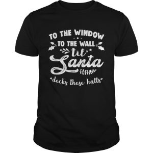 To The Window To The Wall Til Santa Decks These Halls Xmas shirt