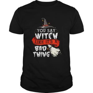 Top Halloween Gifts Witch You Say Witch Like Its A Bad Thing shirt L