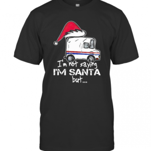 USPS I&#039M Not Saying I&#039M Santa But T-Shirt